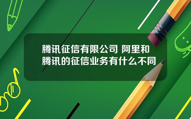 腾讯征信有限公司 阿里和腾讯的征信业务有什么不同